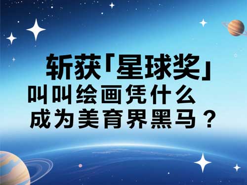 斩获「星球奖」金奖！叫叫绘画凭什么成为美育界黑马？