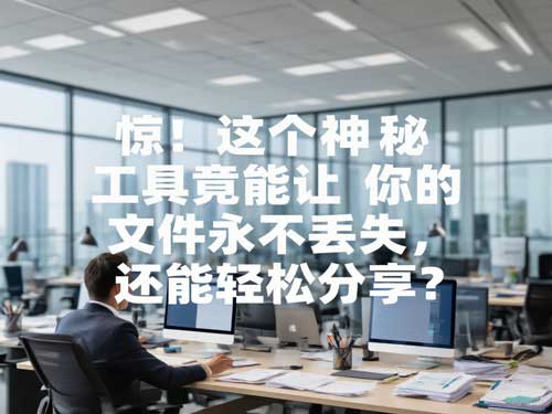惊！这个神秘工具竟能让你的文件永不丢失，还能轻松分享？