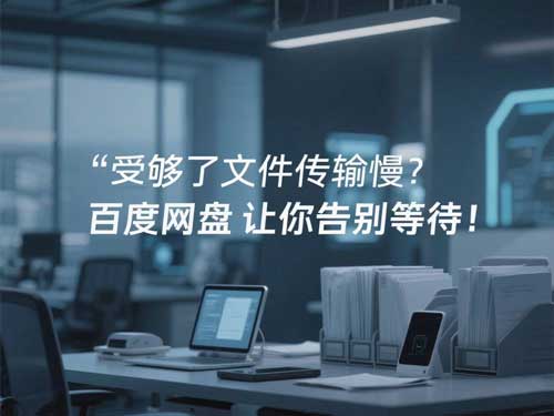 受够了文件传输慢？百度网盘让你告别等待！