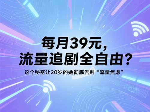 每月39元，流量追剧全自由？这个秘密让20岁的她彻底告别“流量焦虑”