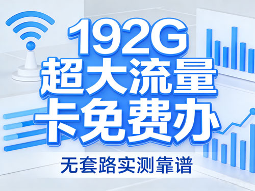 192G超大流量卡免费办，无套路实测靠谱，附完整产品介绍