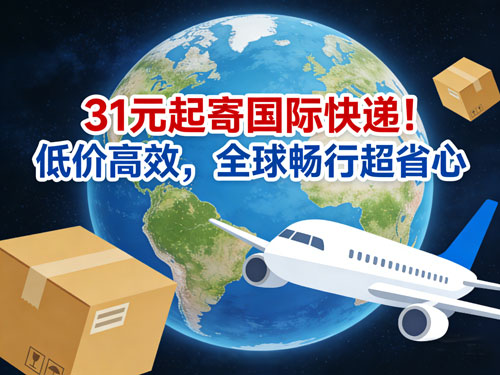 31元起寄国际快递！低价高效，全球畅行超省心