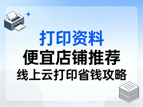 打印资料便宜店铺推荐｜线上云打印省钱攻略，学生党 / 上班族必收藏