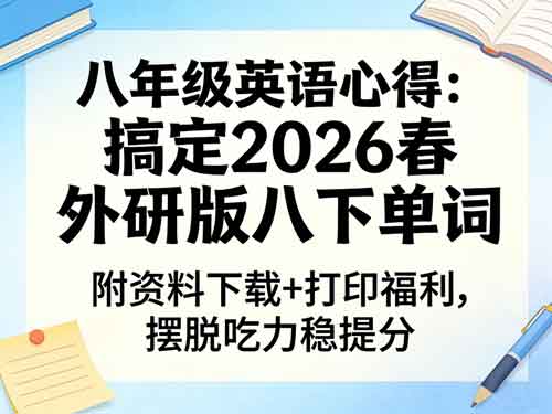八年级英语心得｜搞定2026春外研版八下单词，附资料下载+打印福利，摆脱吃力稳提分
