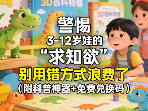警惕!3-12岁娃的“求知欲”,别用错方式浪费了(附科普神器+免费兑换码)