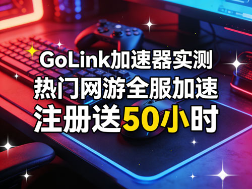 游戏党狂喜!GoLink加速器实测:热门网游全服加速,电竞专线不止于快,注册送50小时