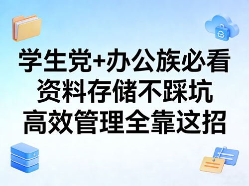 学生党+办公族必看！资料存储不踩坑，高效管理全靠这招