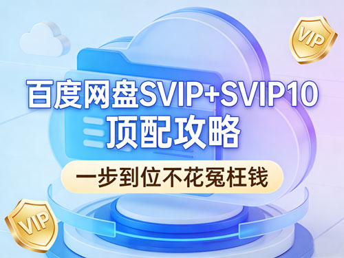 百度网盘SVIP+SVIP10顶配攻略｜2026真实优惠，一步到位不花冤枉钱