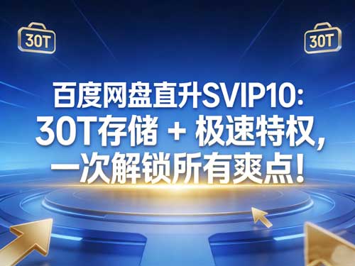 百度网盘直升SVIP10：30T 存储 + 极速特权，一次解锁所有爽点！